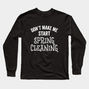 Funny Don't Make Me Start Spring Cleaning House Clean Gift Long Sleeve T-Shirt